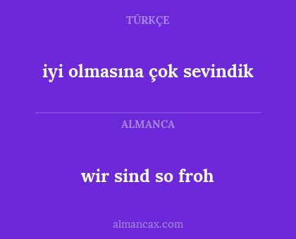 wir sind so froh - iyi olmasına çok sevindik
