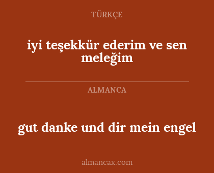iyi teşekkür ederim ve sen meleğim - gut danke und dir mein engel