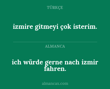 ich würde gerne nach izmir fahren. - izmire gitmeyi çok isterim.