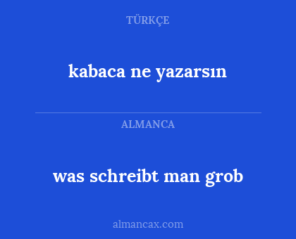 kabaca ne yazarsın - was schreibt man grob