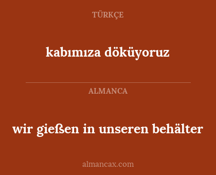 wir gießen in unseren behälter - kabımıza döküyoruz