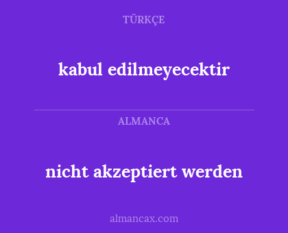 kabul edilmeyecektir - nicht akzeptiert werden