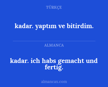 kadar. yaptım ve bitirdim. - kadar.
ich habs gemacht und fertig.
