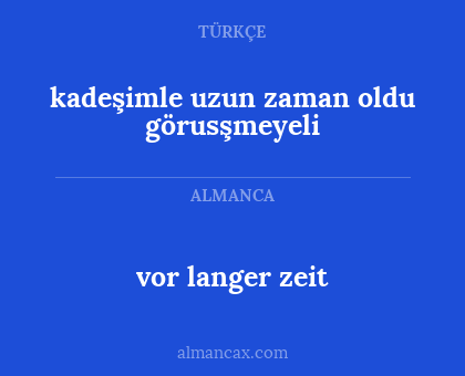 kadeşimle uzun zaman oldu görusşmeyeli - vor langer zeit