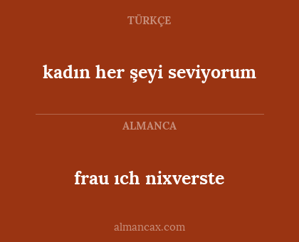frau ıch nixverste - kadın her şeyi seviyorum