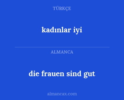die frauen sind gut - kadınlar iyi