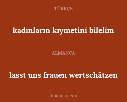 lasst uns frauen wertschätzen - kadınların kıymetini bilelim