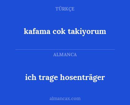 kafama cok takiyorum - ich trage hosenträger