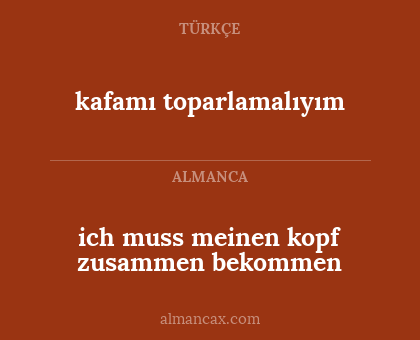kafamı toparlamalıyım - ich muss meinen kopf zusammen bekommen