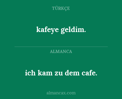 kafeye geldim. - ich kam zu dem cafe.