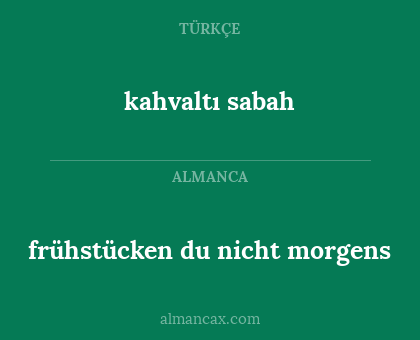 frühstücken 
du nicht morgens - kahvaltı 
sabah