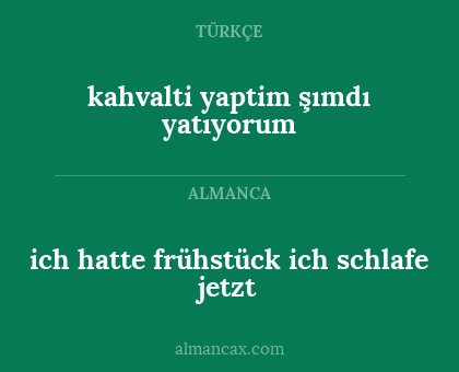 ich hatte frühstück
ich schlafe jetzt - kahvalti yaptim
şımdı yatıyorum