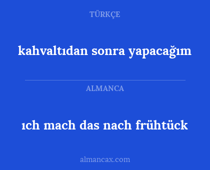 ıch mach das nach frühtück - kahvaltıdan sonra yapacağım