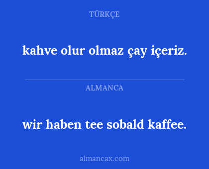 wir haben tee sobald kaffee. - kahve olur olmaz çay içeriz.