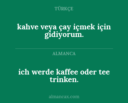 kahve veya çay içmek için gidiyorum. - ich werde kaffee oder tee trinken.