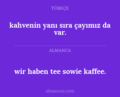 wir haben tee sowie kaffee. - kahvenin yanı sıra çayımız da var.