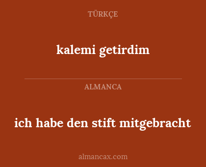 kalemi getirdim - ich habe den stift mitgebracht