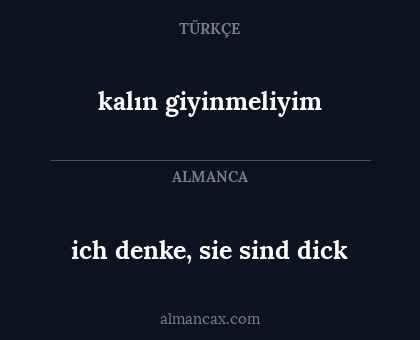 ich denke, sie sind dick - kalın giyinmeliyim