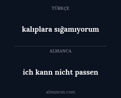 kalıplara sığamıyorum - ich kann nicht passen