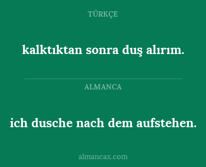 ich dusche nach dem aufstehen. - kalktıktan sonra duş alırım.