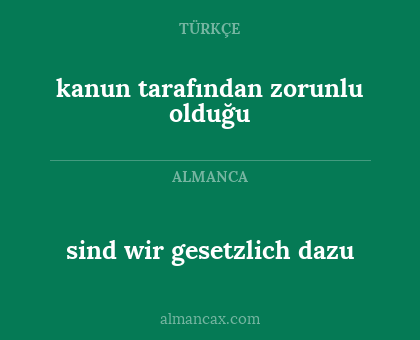 sind wir gesetzlich dazu - kanun tarafından zorunlu olduğu