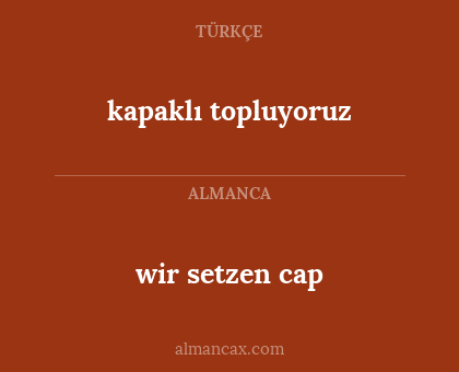 wir setzen cap - kapaklı topluyoruz