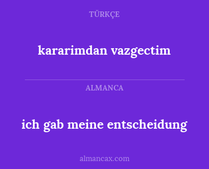 kararimdan vazgectim - ich gab meine entscheidung