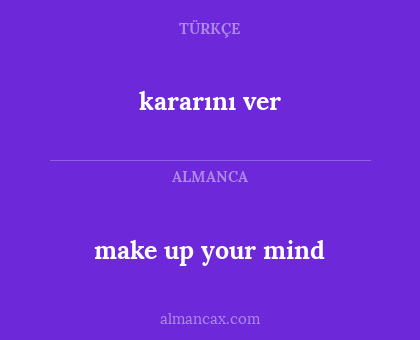 make up your mind - kararını ver