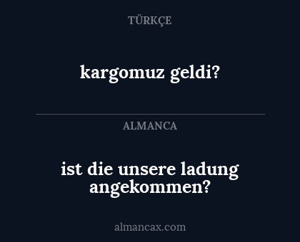 kargomuz geldi? - ist die unsere ladung angekommen?