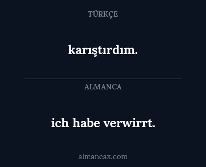 ich habe verwirrt. - karıştırdım.