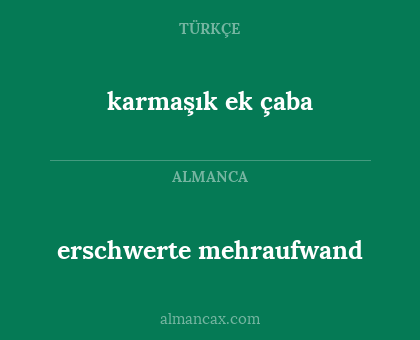 karmaşık ek çaba - erschwerte mehraufwand