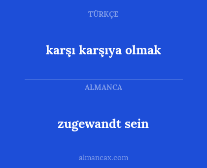 zugewandt sein - karşı karşıya olmak