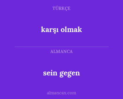 sein gegen - karşı olmak