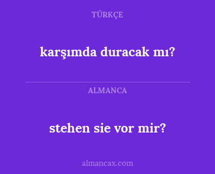 stehen sie vor mir? - karşımda duracak mı?