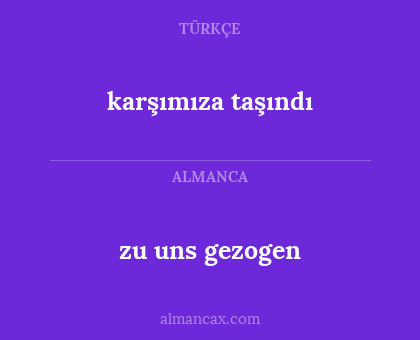 karşımıza taşındı - zu uns gezogen