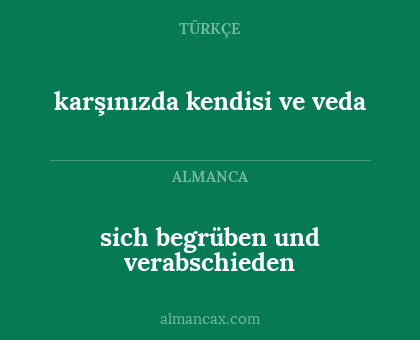 sich begrüben und verabschieden - karşınızda kendisi ve veda