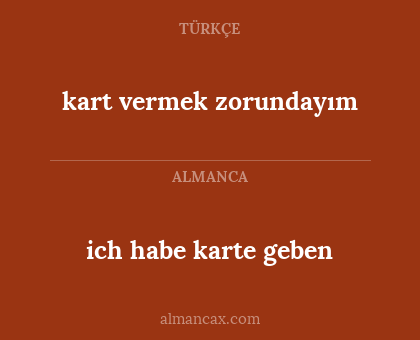 ich habe karte geben - kart vermek zorundayım