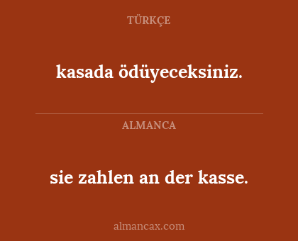 sie zahlen an der kasse. - kasada ödüyeceksiniz.