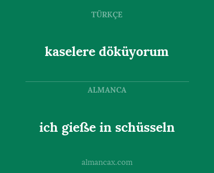 kaselere döküyorum - ich gieße in schüsseln
