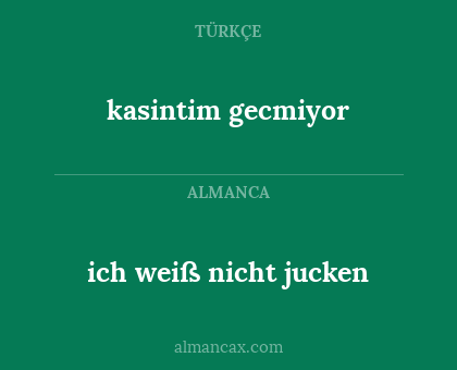 kasintim gecmiyor - ich weiß nicht jucken