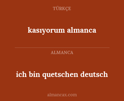 kasıyorum
almanca - ich bin quetschen
deutsch