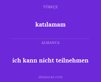katılamam - ich kann nicht teilnehmen