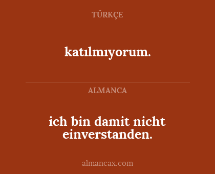 katılmıyorum. - ich bin damit nicht einverstanden.