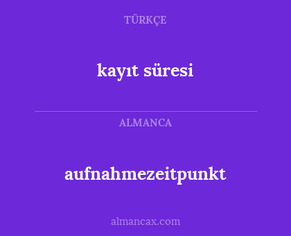 aufnahmezeitpunkt - kayıt süresi