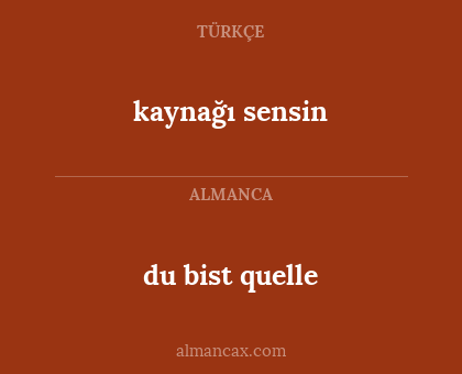 du bist quelle - kaynağı sensin