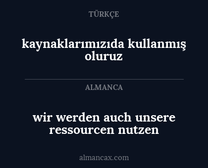 wir werden auch unsere ressourcen nutzen - kaynaklarımızıda kullanmış oluruz