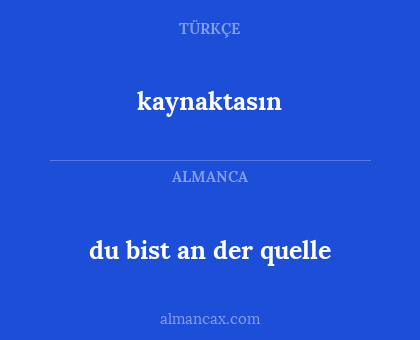 kaynaktasın - du bist an der quelle