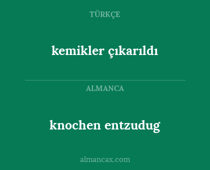 knochen entzudug - kemikler çıkarıldı