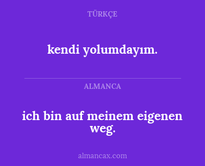 kendi yolumdayım. - ich bin auf meinem eigenen weg.