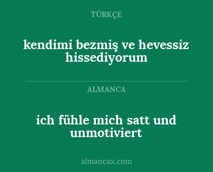 ich fühle mich satt und unmotiviert - kendimi bezmiş ve hevessiz hissediyorum